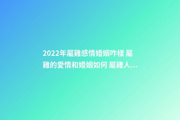 2022年屬雞感情婚姻咋樣 屬雞的愛情和婚姻如何 屬雞人一生的婚姻會是什么樣的-第1張-觀點-玄機派